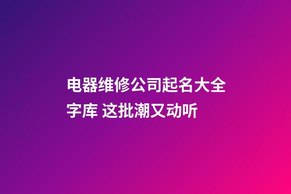 电器维修公司起名大全字库 这批潮又动听-第1张-公司起名-玄机派